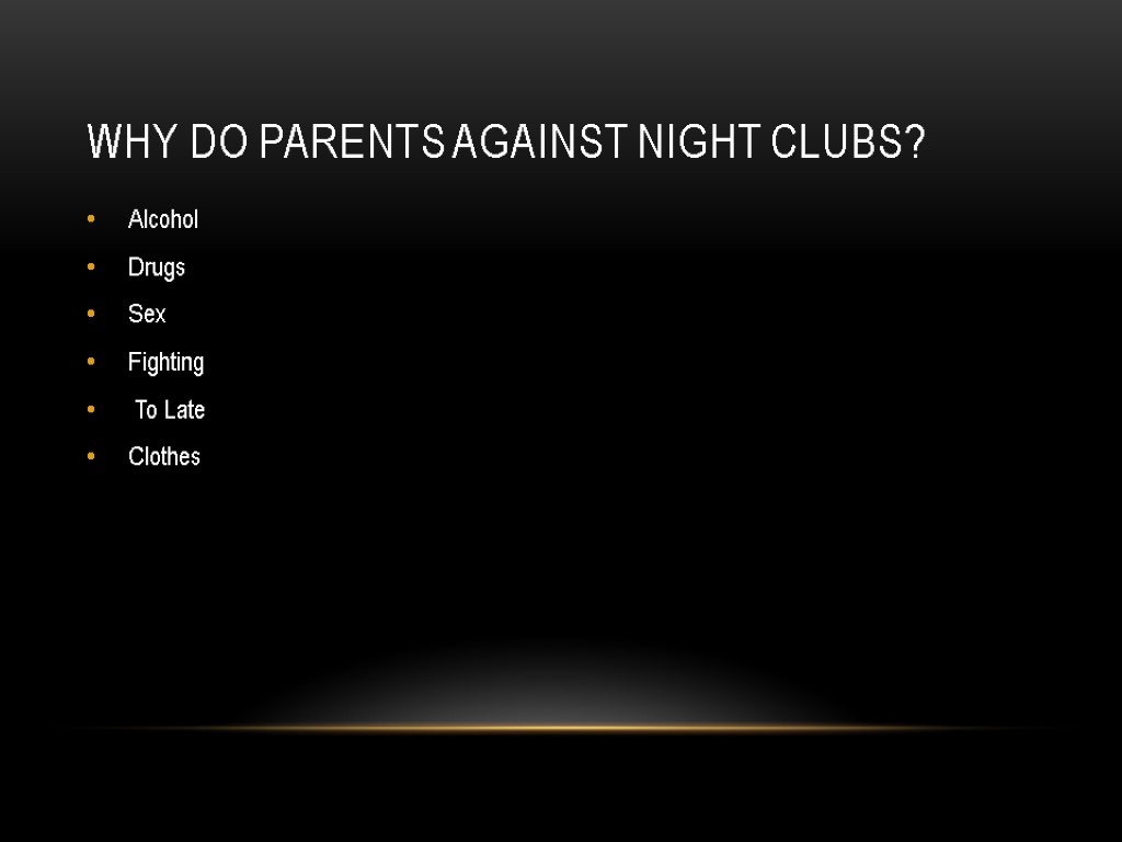 Why do parents against night clubs? Alcohol Drugs Sex Fighting To Late Clothes